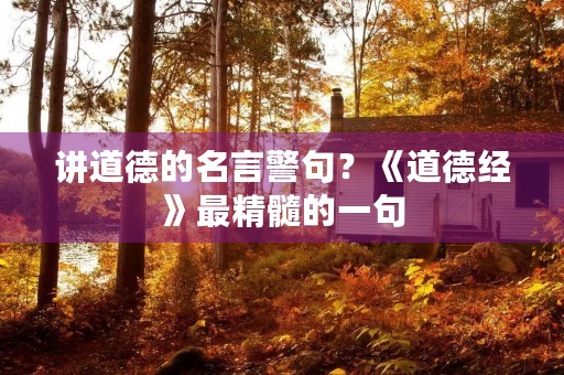 讲道德的名言警句？《道德经》最精髓的一句