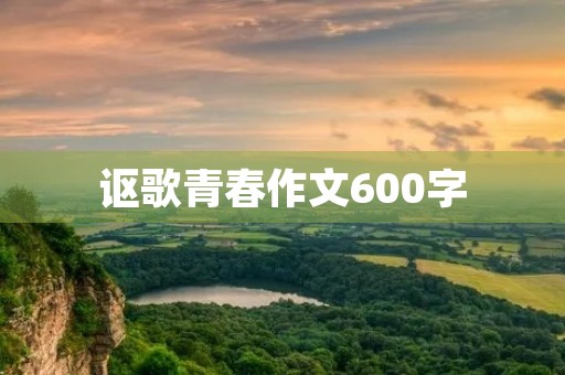 讴歌青春作文600字 讴歌青春作文600字
