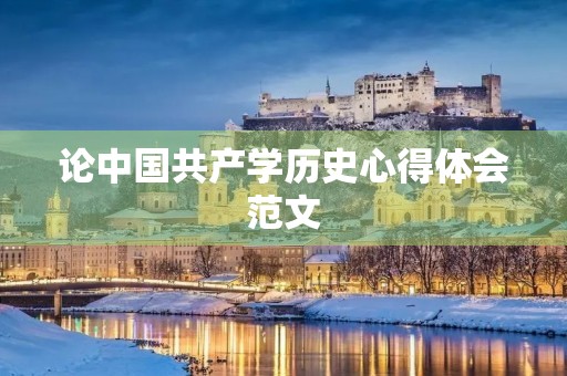 论中国共产学历史心得体会范文