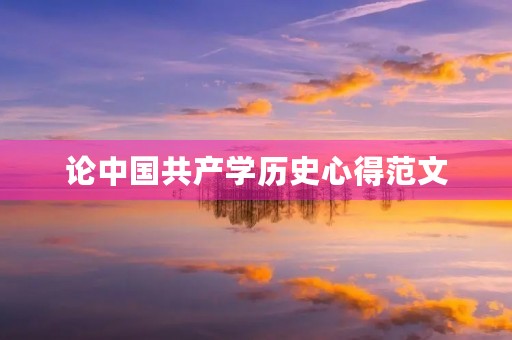 论中国共产学历史心得范文