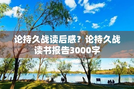 论持久战读后感？论持久战读书报告3000字