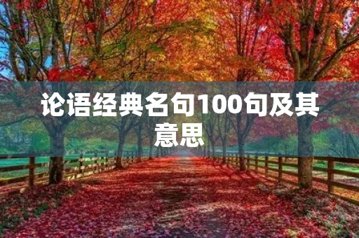 论语经典名句100句及其意思,论语经典名句100句及其意思大全 论语经典名句100句及其意思,论语经典名句100句及其意思大全