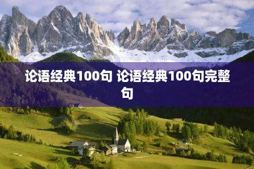 论语经典100句 论语经典100句完整句 论语经典100句 论语经典100句完整句