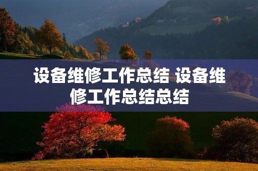 设备维修工作总结 设备维修工作总结总结