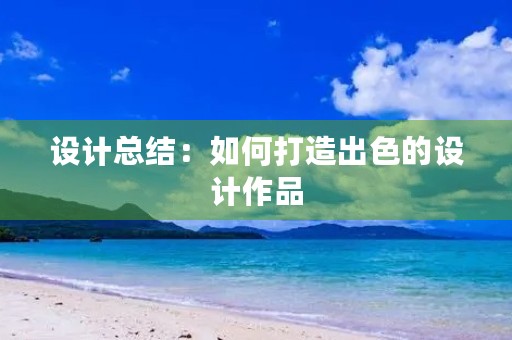 设计总结：如何打造出色的设计作品