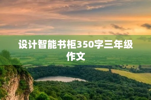 设计智能书柜350字三年级作文