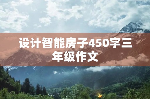 设计智能房子450字三年级作文 设计智能房子450字三年级作文