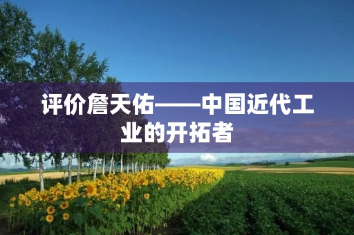评价詹天佑——中国近代工业的开拓者 评价詹天佑——中国近代工业的开拓者