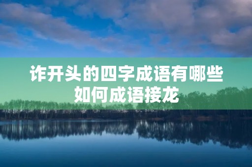 诈开头的四字成语有哪些如何成语接龙 诈开头的四字成语有哪些如何成语接龙