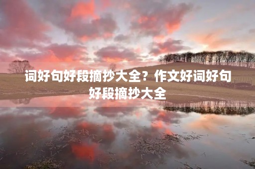 词好句好段摘抄大全？作文好词好句好段摘抄大全