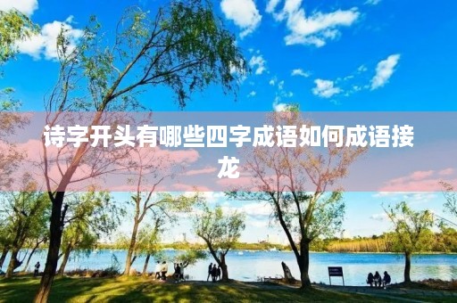 诗字开头有哪些四字成语如何成语接龙 诗字开头有哪些四字成语如何成语接龙
