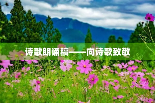诗歌朗诵稿——向诗歌致敬 诗歌朗诵稿——向诗歌致敬