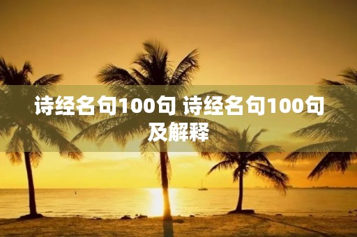 诗经名句100句 诗经名句100句及解释 诗经名句100句 诗经名句100句及解释