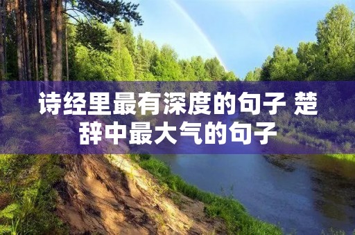 诗经里最有深度的句子 楚辞中最大气的句子 诗经里最有深度的句子 楚辞中最大气的句子