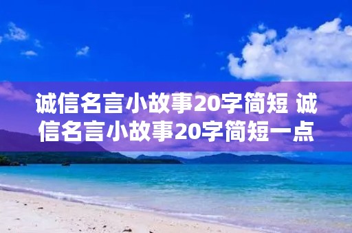 诚信名言小故事20字简短 诚信名言小故事20字简短一点 诚信名言小故事20字简短 诚信名言小故事20字简短一点