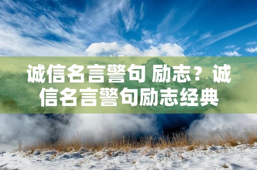 诚信名言警句 励志?诚信名言警句励志经典 诚信名言警句 励志?诚信名言警句励志经典