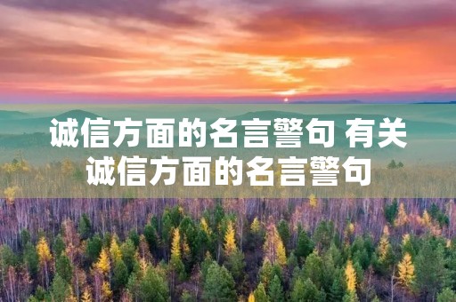 诚信方面的名言警句 有关诚信方面的名言警句 诚信方面的名言警句 有关诚信方面的名言警句