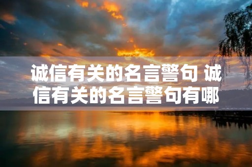 诚信有关的名言警句 诚信有关的名言警句有哪些 诚信有关的名言警句 诚信有关的名言警句有哪些