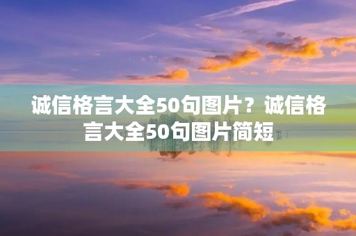 诚信格言大全50句图片？诚信格言大全50句图片简短