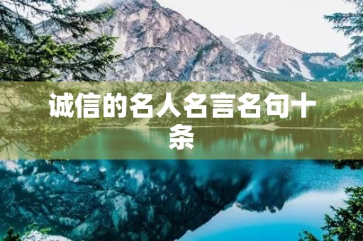 诚信的名人名言名句十条(10个诚信名人名言) 诚信的名人名言名句十条(10个诚信名人名言)