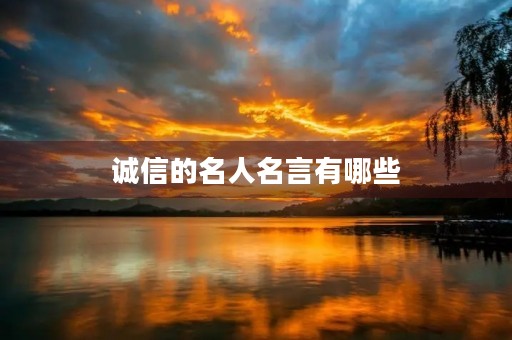 诚信的名人名言有哪些,有关诚信的名人名言有哪些 诚信的名人名言有哪些,有关诚信的名人名言有哪些