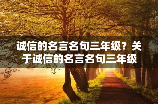 诚信的名言名句三年级？关于诚信的名言名句三年级