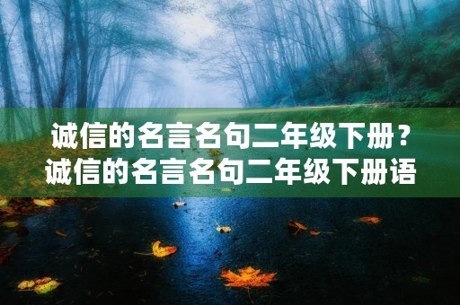 诚信的名言名句二年级下册?诚信的名言名句二年级下册语文 诚信的名言名句二年级下册?诚信的名言名句二年级下册语文