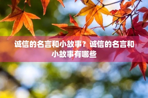诚信的名言和小故事?诚信的名言和小故事有哪些 诚信的名言和小故事?诚信的名言和小故事有哪些