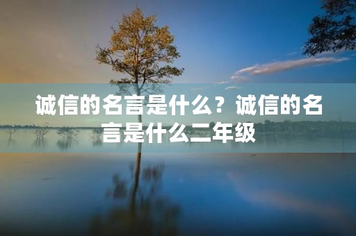 诚信的名言是什么?诚信的名言是什么二年级 诚信的名言是什么?诚信的名言是什么二年级