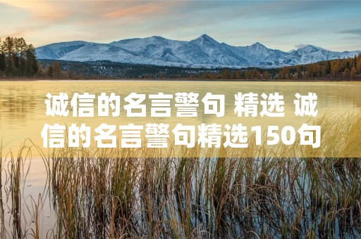 诚信的名言警句 精选 诚信的名言警句精选150句 诚信的名言警句 精选 诚信的名言警句精选150句