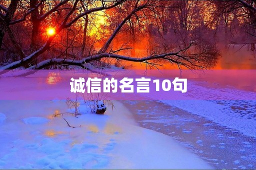 诚信的名言10句(诚信的名言10句孔子) 诚信的名言10句(诚信的名言10句孔子)