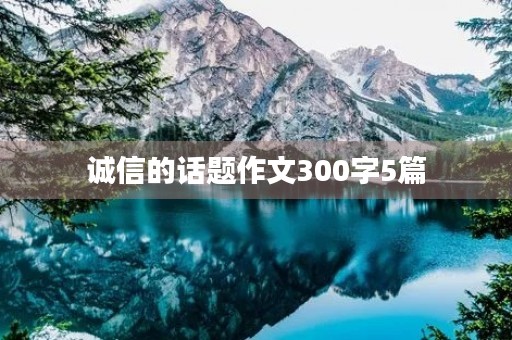 诚信的话题作文300字5篇