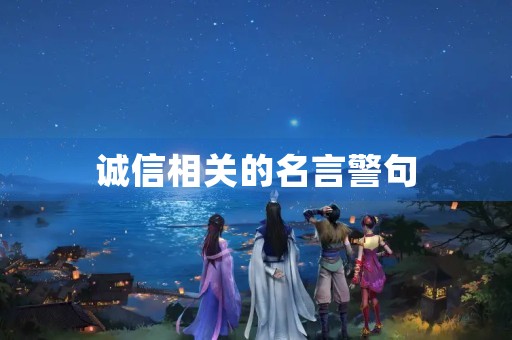 诚信相关的名言警句(诚信相关的名言警句格言)