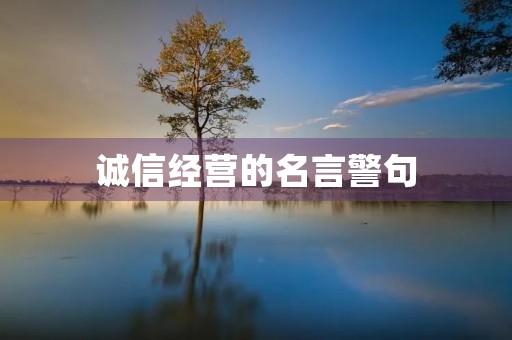 诚信经营的名言警句(诚信经营的名言警句大全) 诚信经营的名言警句(诚信经营的名言警句大全)