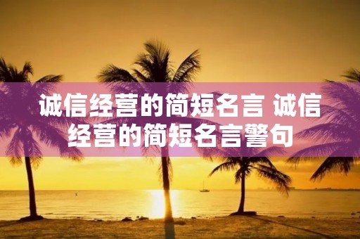 诚信经营的简短名言 诚信经营的简短名言警句