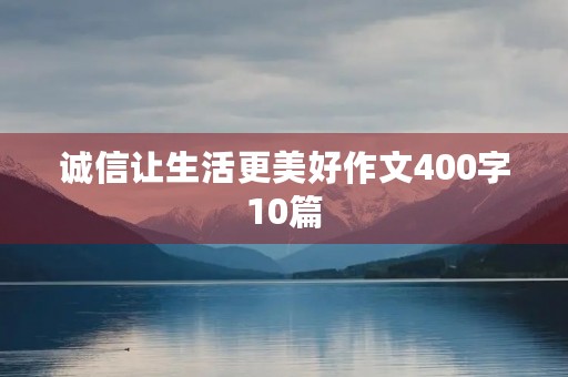 诚信让生活更美好作文400字10篇 诚信让生活更美好作文400字10篇
