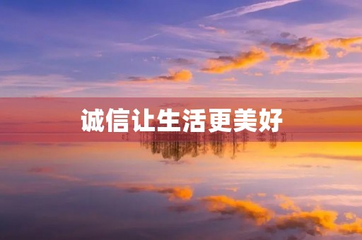 诚信让生活更美好 诚信让生活更美好