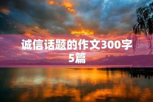 诚信话题的作文300字5篇