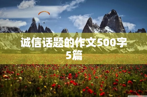 诚信话题的作文500字5篇 诚信话题的作文500字5篇