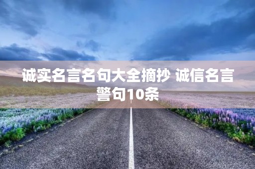 诚实名言名句大全摘抄 诚信名言警句10条 诚实名言名句大全摘抄 诚信名言警句10条