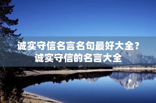 诚实守信名言名句最好大全?诚实守信的名言大全 诚实守信名言名句最好大全?诚实守信的名言大全