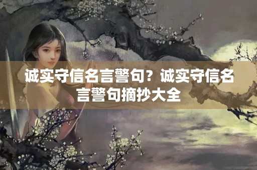 诚实守信名言警句?诚实守信名言警句摘抄大全 诚实守信名言警句?诚实守信名言警句摘抄大全