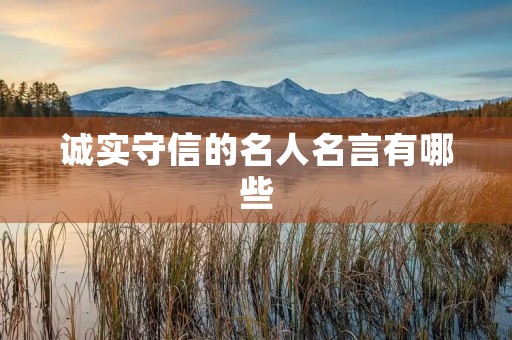 诚实守信的名人名言有哪些,诚实守信的名人名言有哪些三年级 诚实守信的名人名言有哪些,诚实守信的名人名言有哪些三年级
