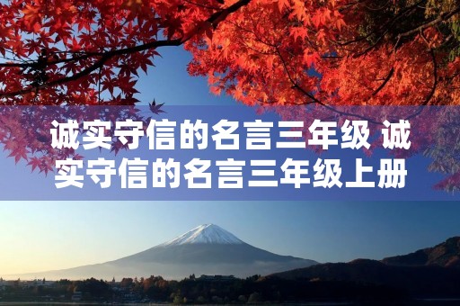 诚实守信的名言三年级 诚实守信的名言三年级上册 诚实守信的名言三年级 诚实守信的名言三年级上册