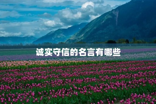 诚实守信的名言有哪些,孔子诚实守信的名言有哪些 诚实守信的名言有哪些,孔子诚实守信的名言有哪些