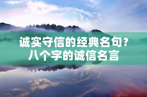 诚实守信的经典名句？八个字的诚信名言