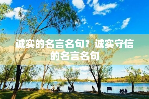 诚实的名言名句?诚实守信的名言名句 诚实的名言名句?诚实守信的名言名句