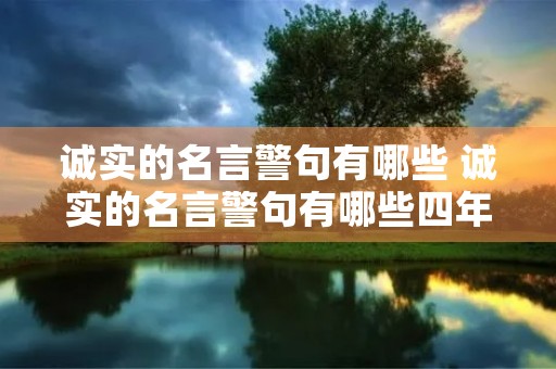 诚实的名言警句有哪些 诚实的名言警句有哪些四年级 诚实的名言警句有哪些 诚实的名言警句有哪些四年级