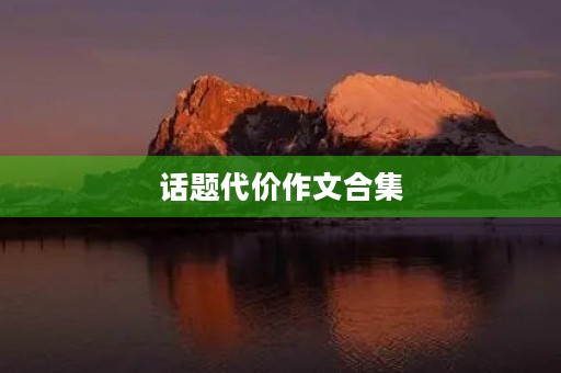 话题代价作文合集 话题代价作文合集