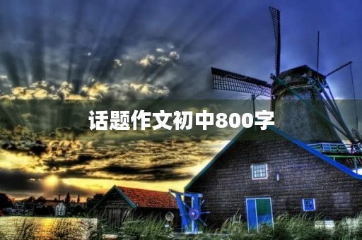 话题作文初中800字 话题作文初中800字